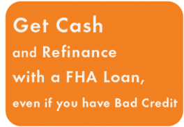 Get Cash and Refinance with a FHA Loan, even if you have Bad Credit